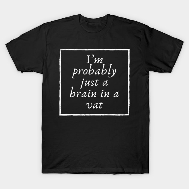 I'm probably just a brain in a vat T-Shirt by (Eu)Daimonia